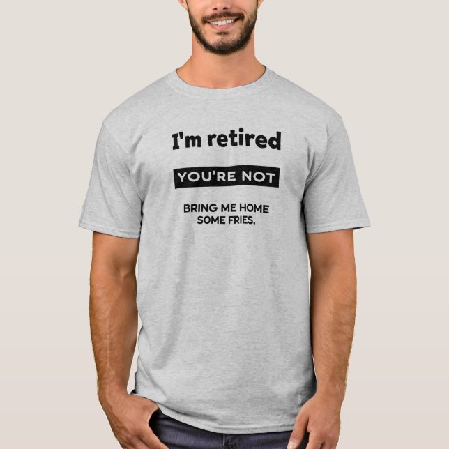 I’m Retired Your Not T-Shirt (Front)