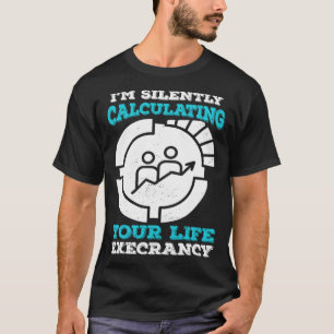 I m Silently Calculating Your Life Expectancy Stat T-Shirt