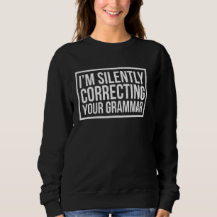 I M Silently Correcting Your Grammar Funny Sarcasm Sweatshirt
