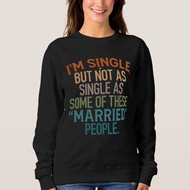 I m Single But Not As Single As Some Of These Marr Sweatshirt (Front)
