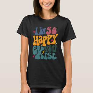 I m So Happy You Exist I m Glad You Are Here Menta T-Shirt