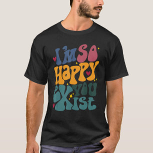 I m So Happy You Exist I m Glad You Are Here Menta T-Shirt