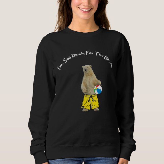 I m So Ready For The Beach  Polar Bear In Swim Sho Sweatshirt (Front)