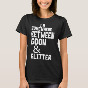 I m Somewhere Between Goon And Glitter  Humor T-Shirt