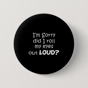 I’m Sorry Did I Roll My Eyes Out Loud Funny Quotes 6 Cm Round Badge