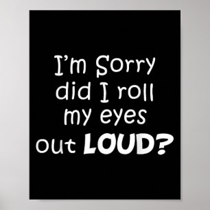 I’m Sorry Did I Roll My Eyes Out Loud Funny Quotes Poster