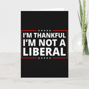 I’m Thankful I’m Not A Liberal Funny Thanksgiving Card
