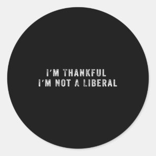 I’m Thankful I’m Not A Liberal Funny Thanksgiving  Classic Round Sticker
