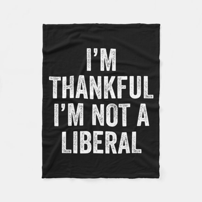 I’m Thankful I’m Not A Liberal Funny Thanksgiving  Fleece Blanket (Front)