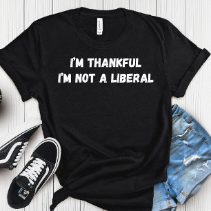 I’m Thankful I’m Not A Liberal Thanksgiving  T-Shirt