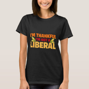 I’m Thankful I'm Not A Liberal Funny Thanksgiving  T-Shirt