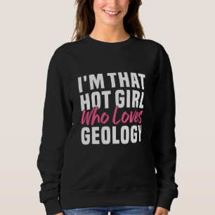 I m that hot girl who loves geology Geologist Wom Sweatshirt