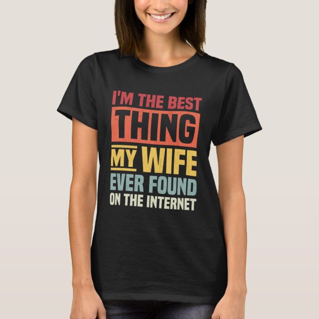 I m The Best Thing My wife Ever Found On The Inter T-Shirt (Front)