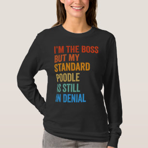 I  m The Boss Standard Poodle Still In Denial      T-Shirt