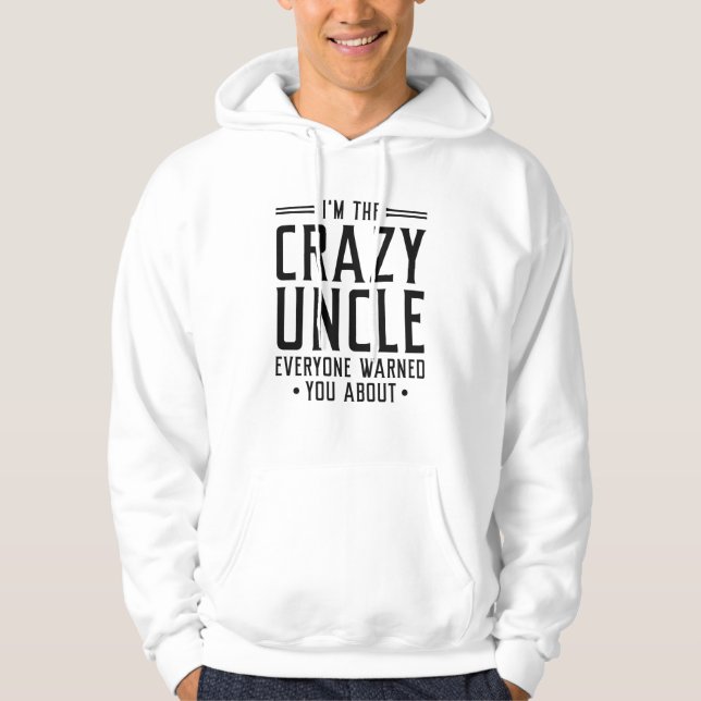 I’m The Crazy Uncle Everyone Warned You About Hoodie (Front)
