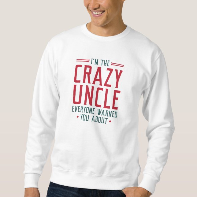 I’m The Crazy Uncle Everyone Warned You About Sweatshirt (Front)