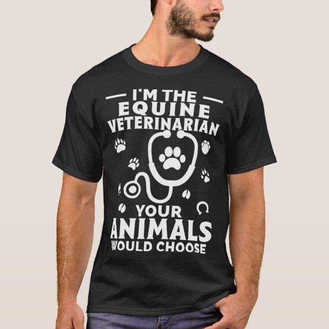I m The Equine Veterinarian Your Animals Would Cho T-Shirt (Front)