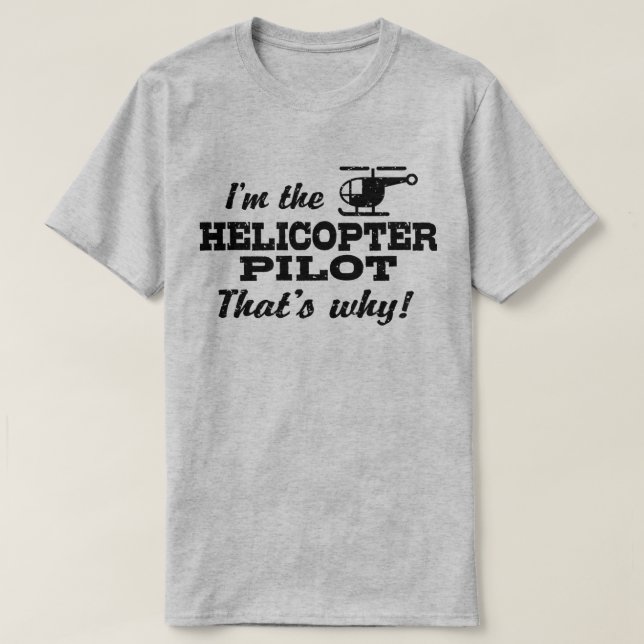 I’m The Helicopter Pilot That’s Why T-Shirt (Design Front)