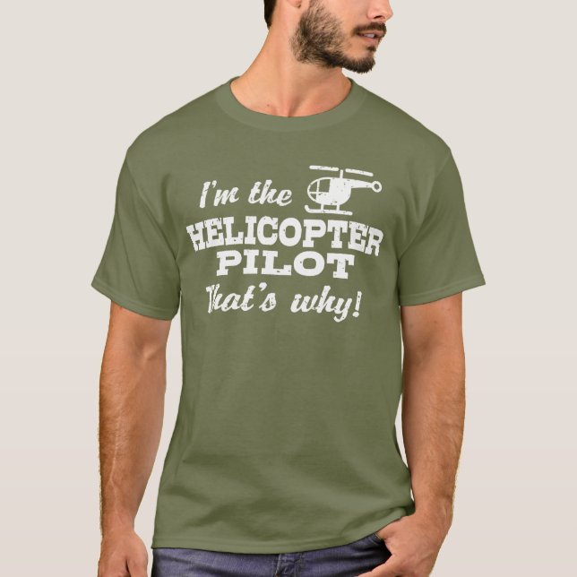 I’m The Helicopter Pilot That’s Why T-Shirt (Front)