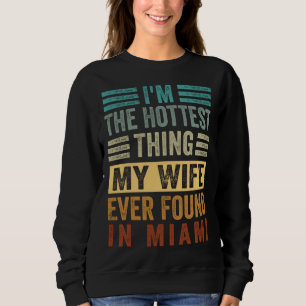 I m The Hottest Thing My Wife Ever Found In Miami  Sweatshirt