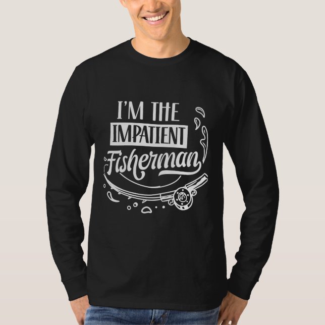 I M The Impatient Fisherman Fishing Fisher Fish T-Shirt (Front)
