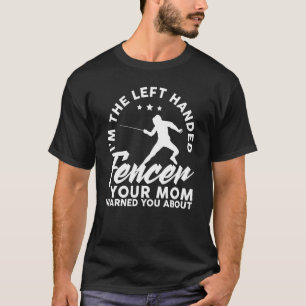 I M The Left Handed Fencer Your Mum Warned You Abo T-Shirt