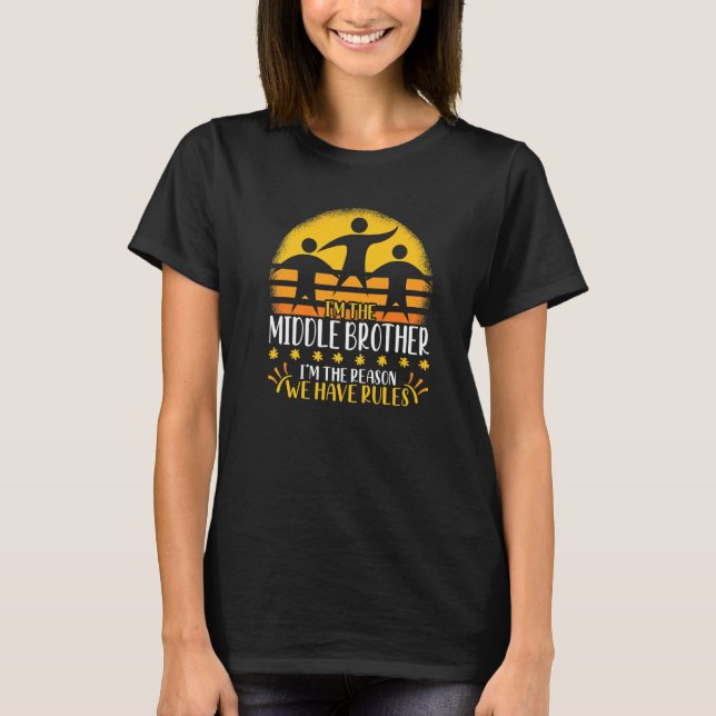 I M The Middle Brother I M The Reason We Have Rule T-Shirt (Front)
