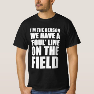 I’m the reason we have a foul line on the field T-Shirt