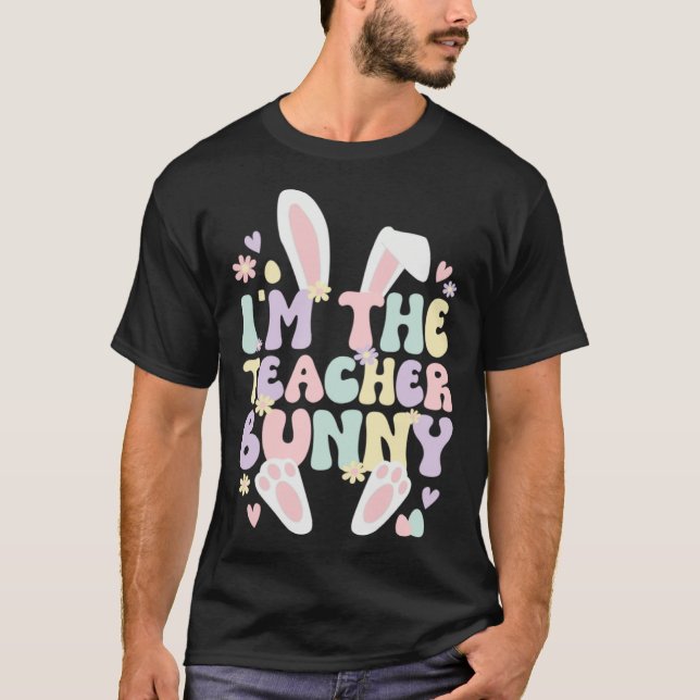 I m The Teacher Easter Bunny Teaching Easter Day T-Shirt (Front)