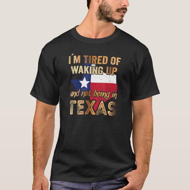 I´m Tired Of Waking Up And Not Being In Texas T-Shirt (Front)