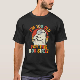 I m Too Old For This Boo Sheet Lazy Halloween Cost T-Shirt