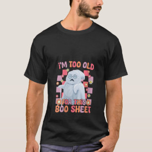 I m Too Old For This Boo Sheet Lazy Halloween Ghos T-Shirt