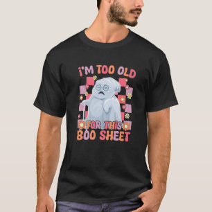 I m Too Old For This Boo Sheet Lazy Halloween Ghos T-Shirt