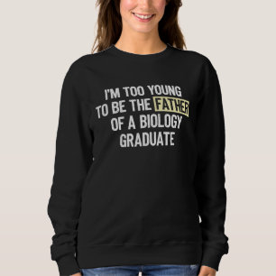I m too Young to be the Father of a Biology Gradua Sweatshirt