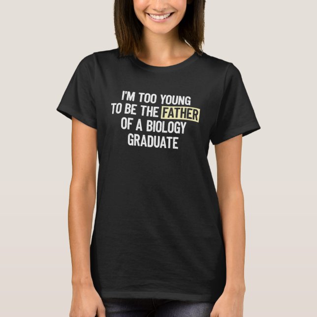I m too Young to be the Father of a Biology Gradua T-Shirt (Front)
