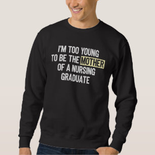 I m too Young to be the Mother of a Nursing Gradua Sweatshirt