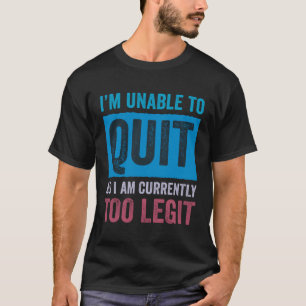 I m Unable to Quit As I Am Currently Too Legit  3 T-Shirt