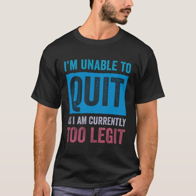 I m Unable to Quit As I Am Currently Too Legit  3 T-Shirt (Front)