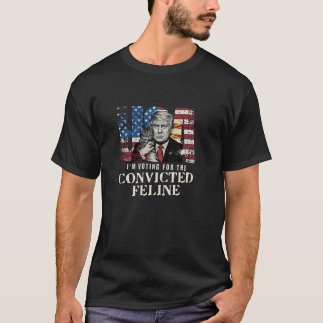 I m Voting For The Convicted Feline Convicted Felo T-Shirt (Front)