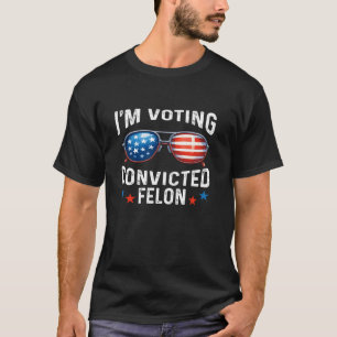 I m Voting For The Convicted Felon Funny Pro Trump T-Shirt