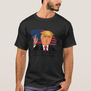 I m Voting For The Convicted Felon Funny Vote Trum T-Shirt