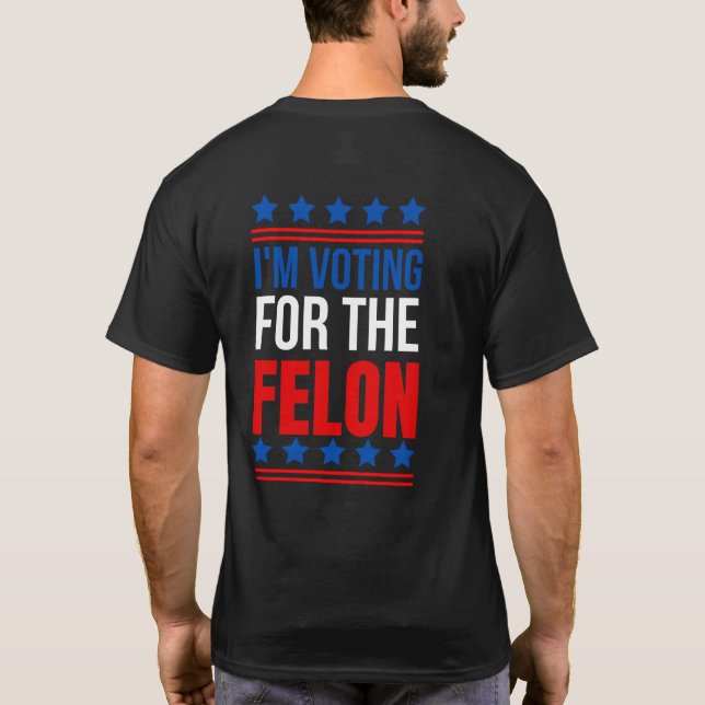 I m Voting For The Felon Funny Trump 2024 T-Shirt (Back)