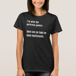 I’m With The Mattress Police There Are No Tags On  T-Shirt