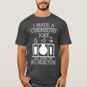 I Made A Chemistry Joke No Reaction Funny Science  T-Shirt