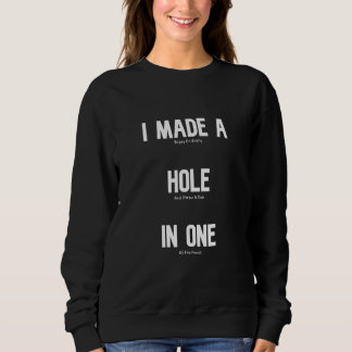 I Made A Hole In One  Golf Slice Humour Golfing Go Sweatshirt