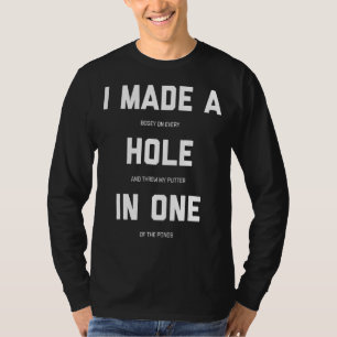 I Made A Hole In One  Golf T-Shirt