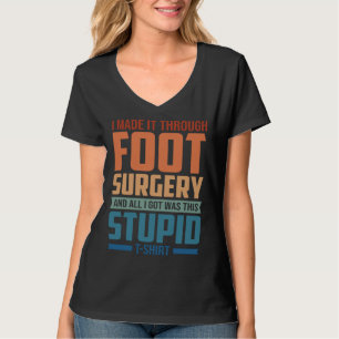 I Made It Through Foot Surgery  Foot Surgery Recov T-Shirt