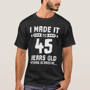 I Made It To 45 Years Old Nothing Scares Me 45th B T-Shirt