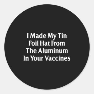 I Made My Tin Foil Hat From The Aluminum In Your V Classic Round Sticker