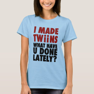 I Made Twins, What Have You Done Lately T-Shirt